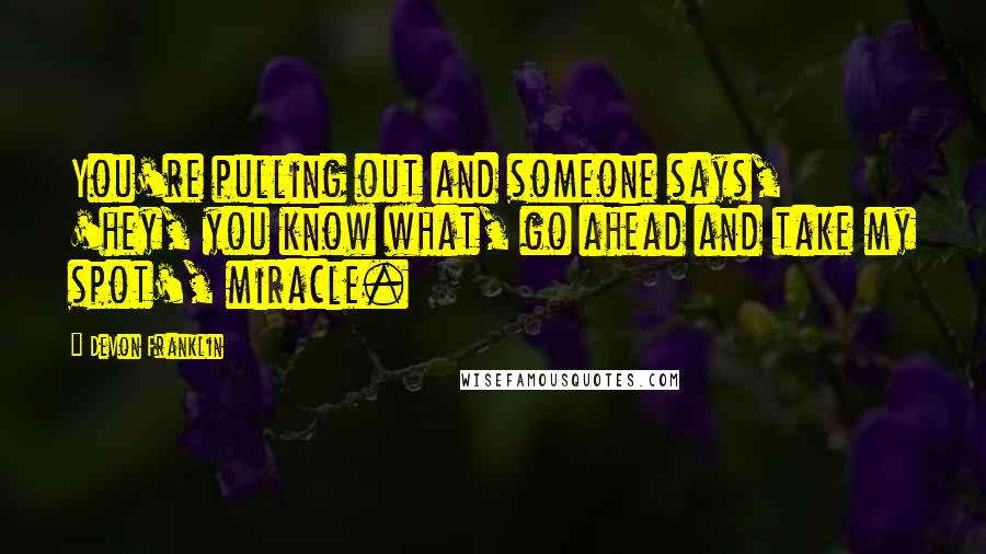 DeVon Franklin Quotes: You're pulling out and someone says, 'hey, you know what, go ahead and take my spot', miracle.