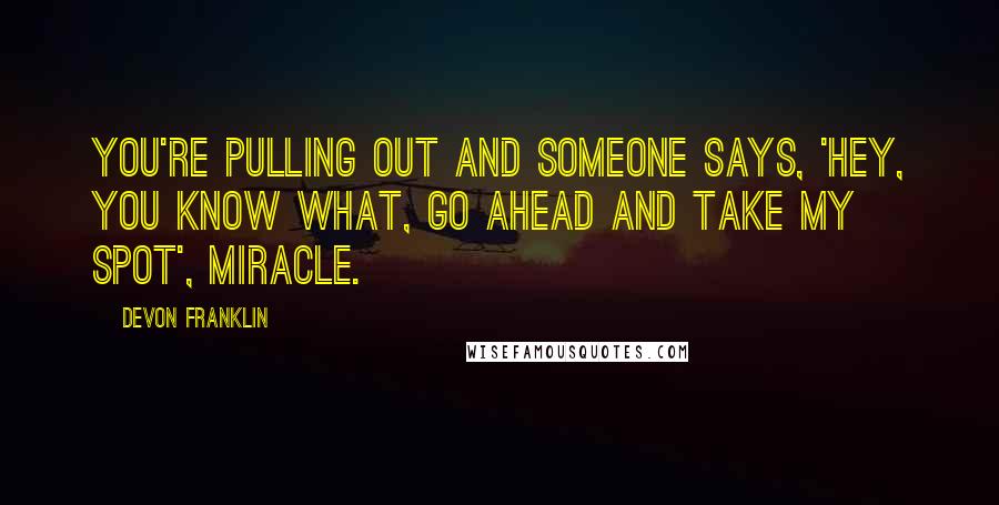 DeVon Franklin Quotes: You're pulling out and someone says, 'hey, you know what, go ahead and take my spot', miracle.