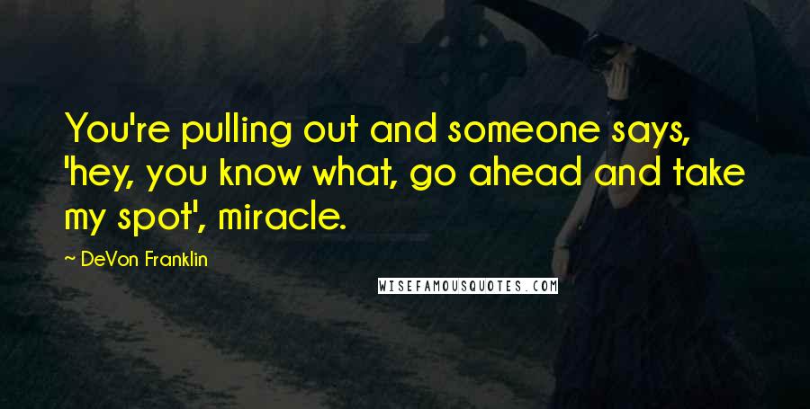 DeVon Franklin Quotes: You're pulling out and someone says, 'hey, you know what, go ahead and take my spot', miracle.