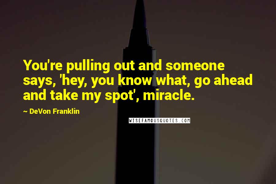 DeVon Franklin Quotes: You're pulling out and someone says, 'hey, you know what, go ahead and take my spot', miracle.