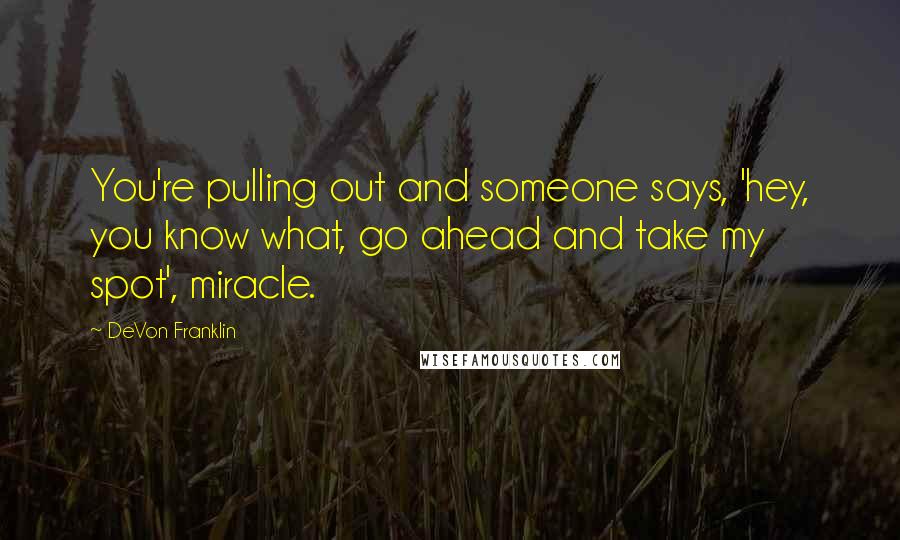 DeVon Franklin Quotes: You're pulling out and someone says, 'hey, you know what, go ahead and take my spot', miracle.