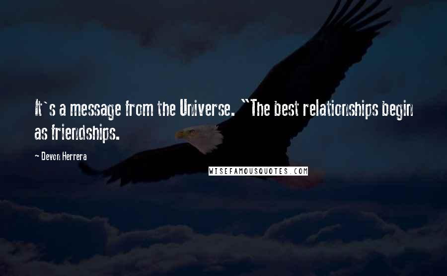 Devon Herrera Quotes: It's a message from the Universe. "The best relationships begin as friendships.