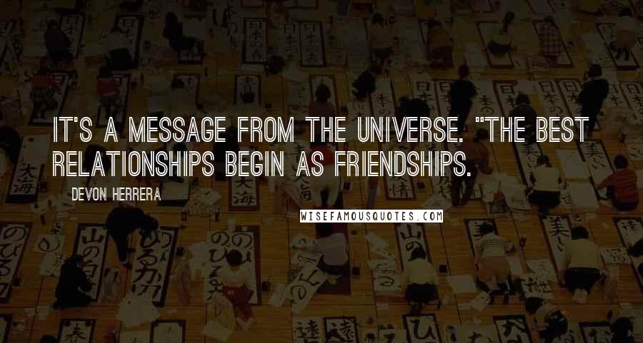 Devon Herrera Quotes: It's a message from the Universe. "The best relationships begin as friendships.