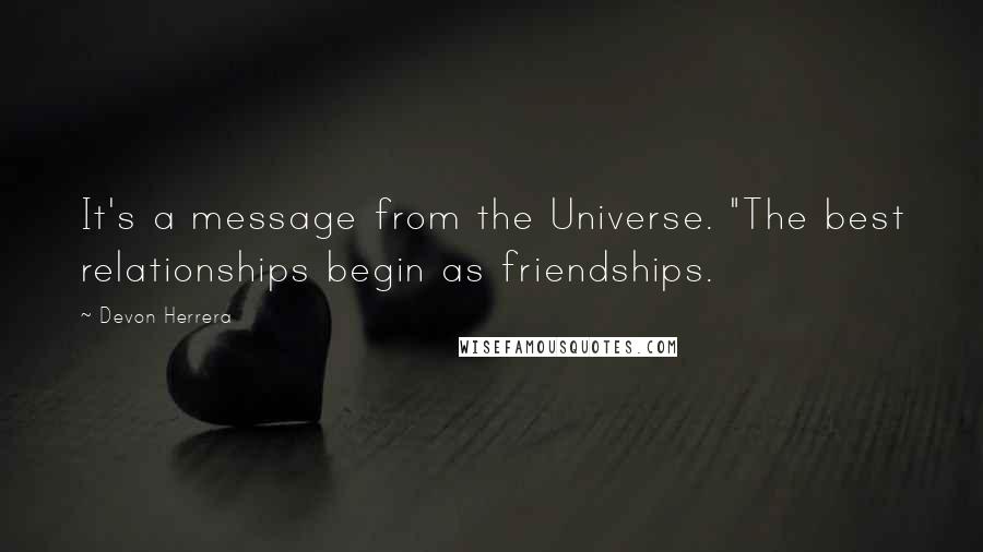 Devon Herrera Quotes: It's a message from the Universe. "The best relationships begin as friendships.