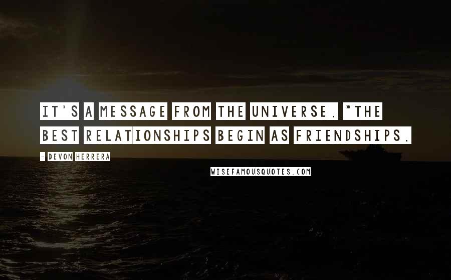 Devon Herrera Quotes: It's a message from the Universe. "The best relationships begin as friendships.