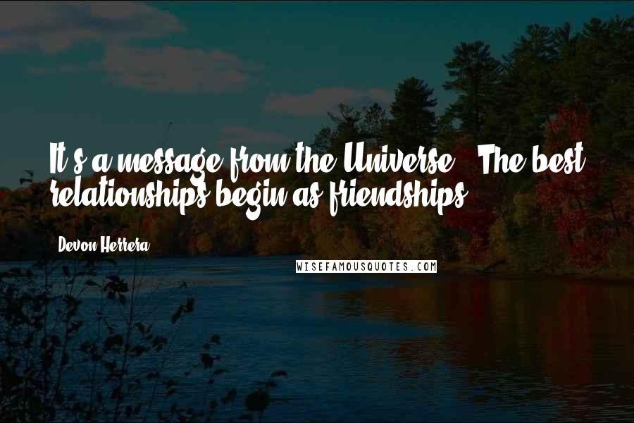 Devon Herrera Quotes: It's a message from the Universe. "The best relationships begin as friendships.