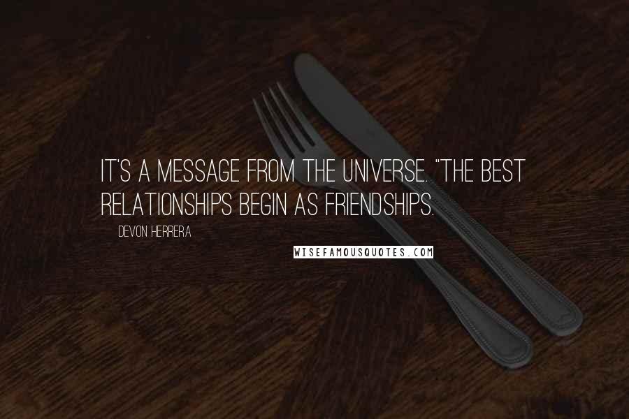 Devon Herrera Quotes: It's a message from the Universe. "The best relationships begin as friendships.