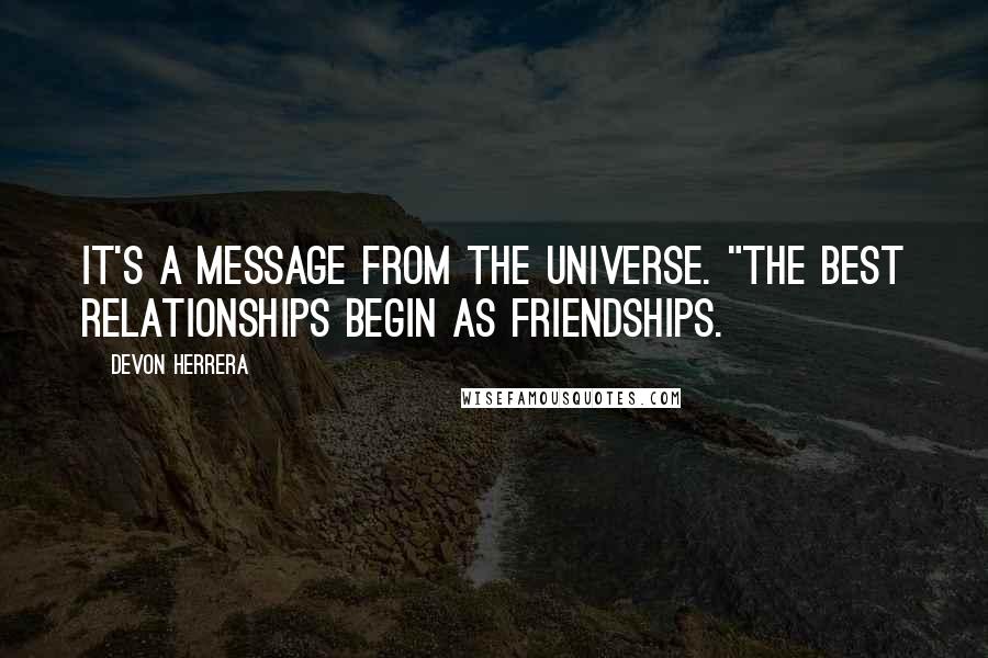 Devon Herrera Quotes: It's a message from the Universe. "The best relationships begin as friendships.