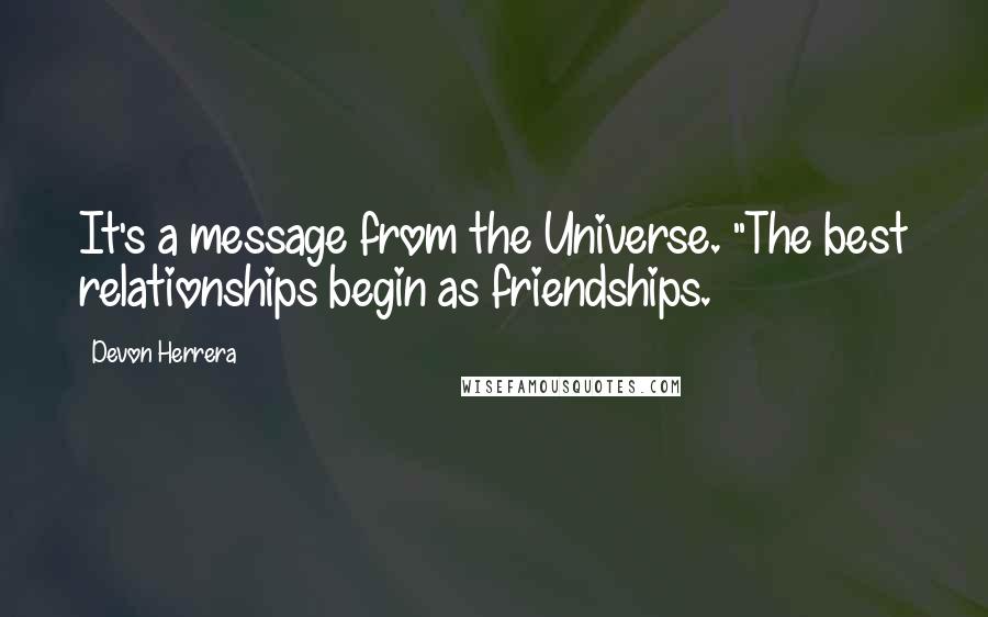 Devon Herrera Quotes: It's a message from the Universe. "The best relationships begin as friendships.