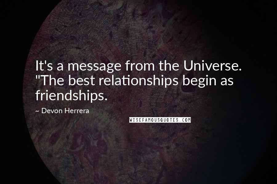 Devon Herrera Quotes: It's a message from the Universe. "The best relationships begin as friendships.