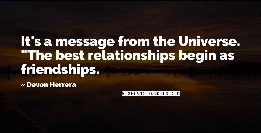 Devon Herrera Quotes: It's a message from the Universe. "The best relationships begin as friendships.