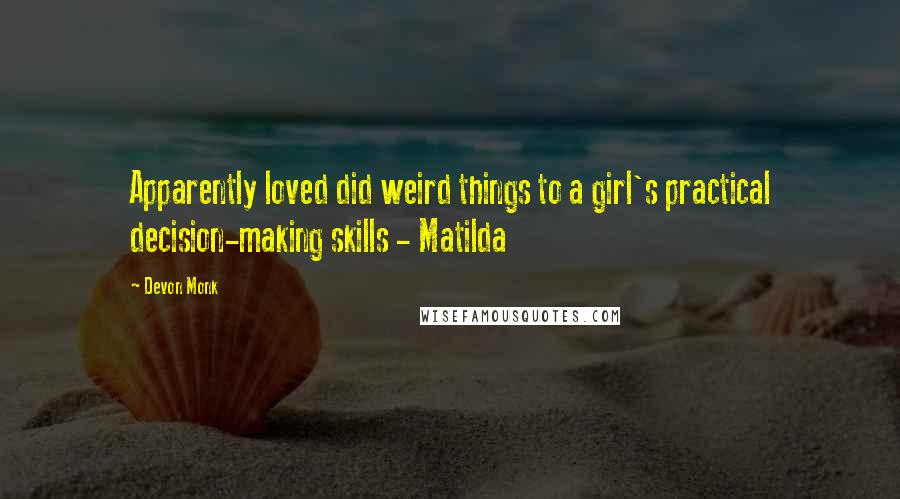 Devon Monk Quotes: Apparently loved did weird things to a girl's practical decision-making skills - Matilda