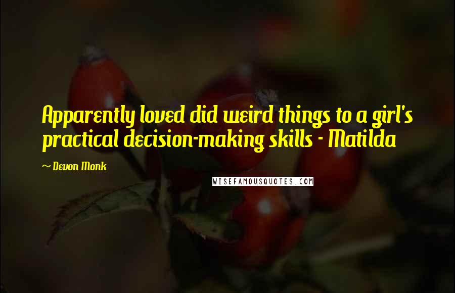 Devon Monk Quotes: Apparently loved did weird things to a girl's practical decision-making skills - Matilda