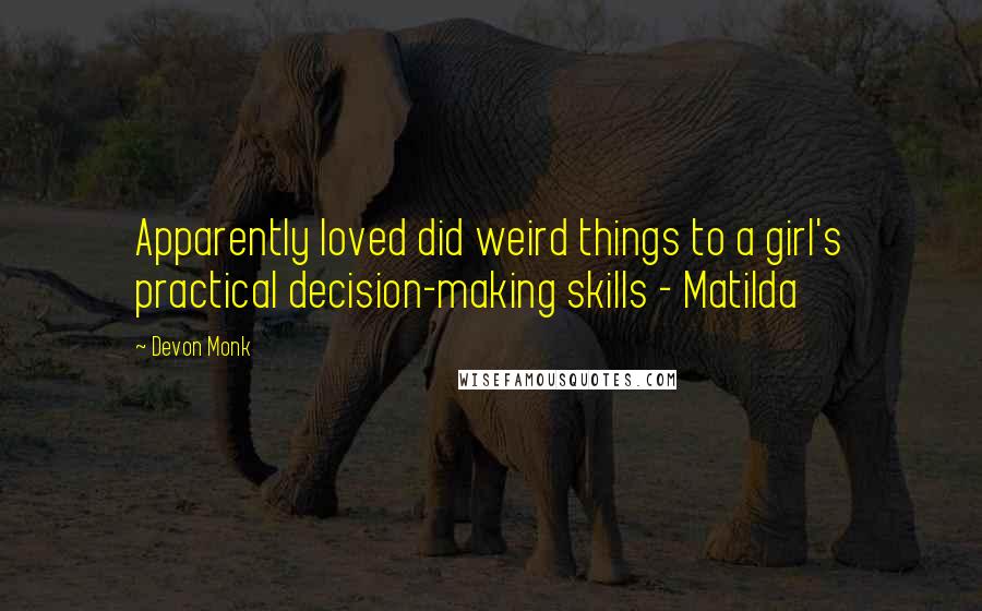 Devon Monk Quotes: Apparently loved did weird things to a girl's practical decision-making skills - Matilda