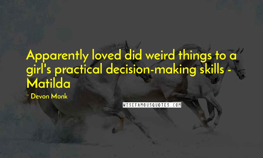 Devon Monk Quotes: Apparently loved did weird things to a girl's practical decision-making skills - Matilda