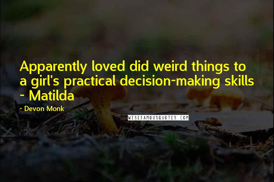 Devon Monk Quotes: Apparently loved did weird things to a girl's practical decision-making skills - Matilda