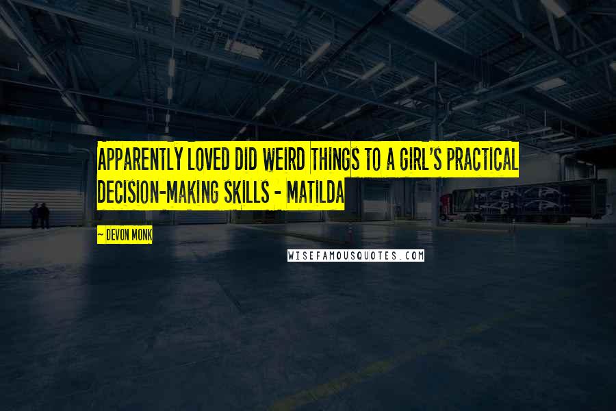 Devon Monk Quotes: Apparently loved did weird things to a girl's practical decision-making skills - Matilda