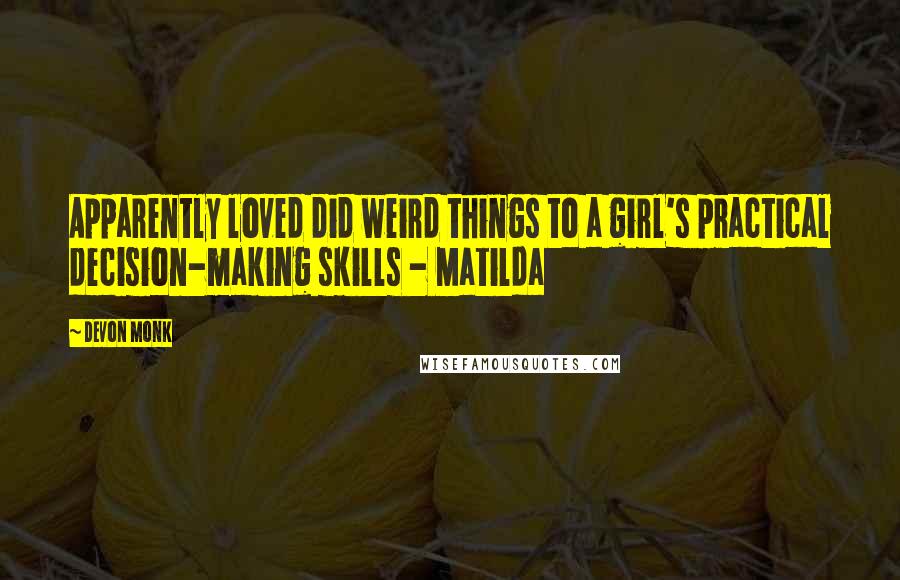 Devon Monk Quotes: Apparently loved did weird things to a girl's practical decision-making skills - Matilda