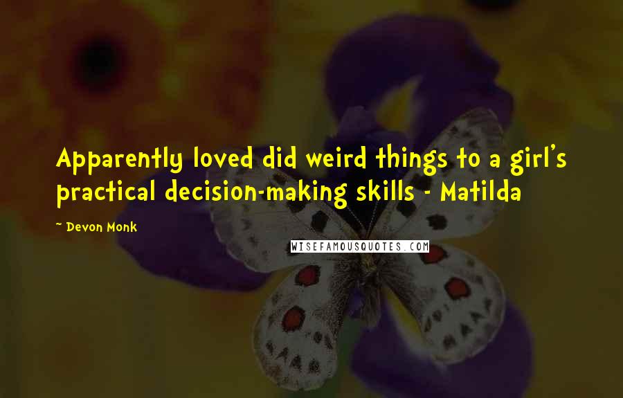 Devon Monk Quotes: Apparently loved did weird things to a girl's practical decision-making skills - Matilda