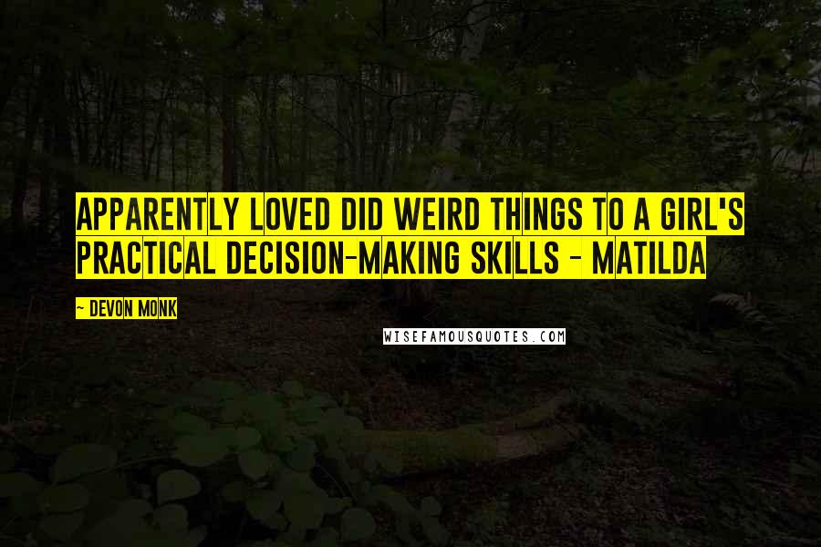 Devon Monk Quotes: Apparently loved did weird things to a girl's practical decision-making skills - Matilda