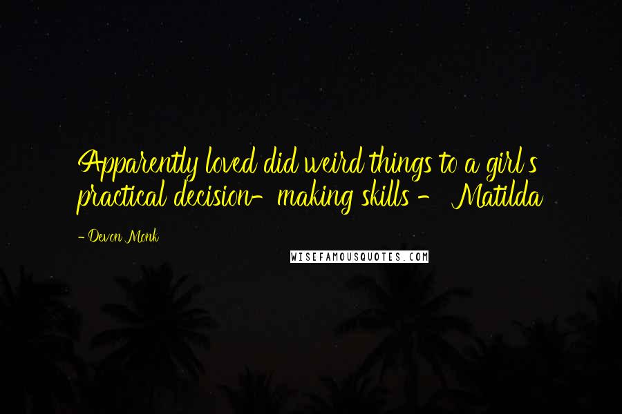 Devon Monk Quotes: Apparently loved did weird things to a girl's practical decision-making skills - Matilda