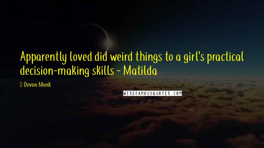 Devon Monk Quotes: Apparently loved did weird things to a girl's practical decision-making skills - Matilda