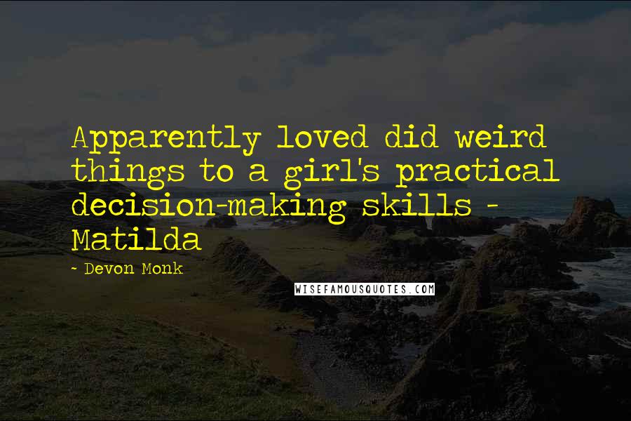 Devon Monk Quotes: Apparently loved did weird things to a girl's practical decision-making skills - Matilda