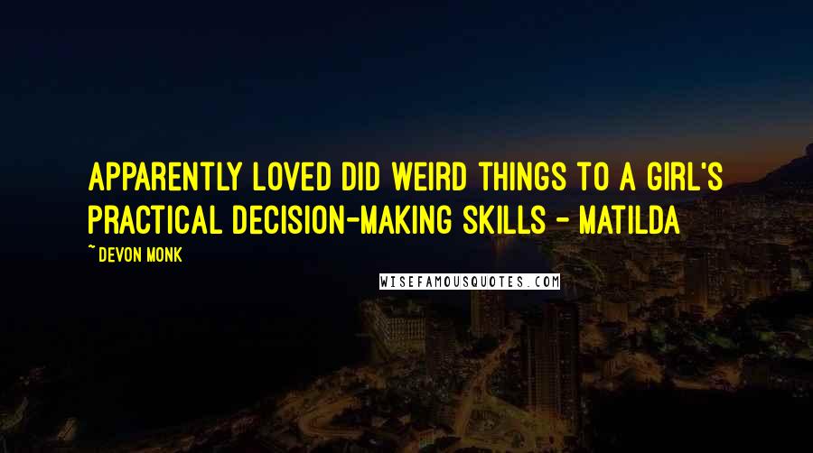 Devon Monk Quotes: Apparently loved did weird things to a girl's practical decision-making skills - Matilda