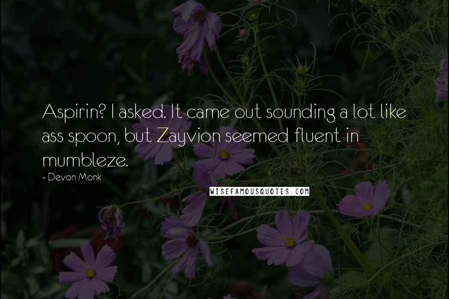 Devon Monk Quotes: Aspirin? I asked. It came out sounding a lot like ass spoon, but Zayvion seemed fluent in mumbleze.