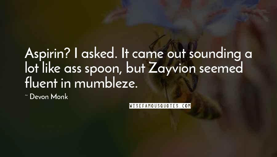 Devon Monk Quotes: Aspirin? I asked. It came out sounding a lot like ass spoon, but Zayvion seemed fluent in mumbleze.