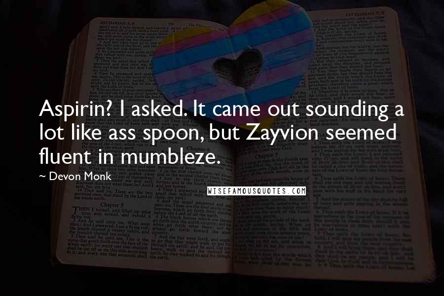 Devon Monk Quotes: Aspirin? I asked. It came out sounding a lot like ass spoon, but Zayvion seemed fluent in mumbleze.