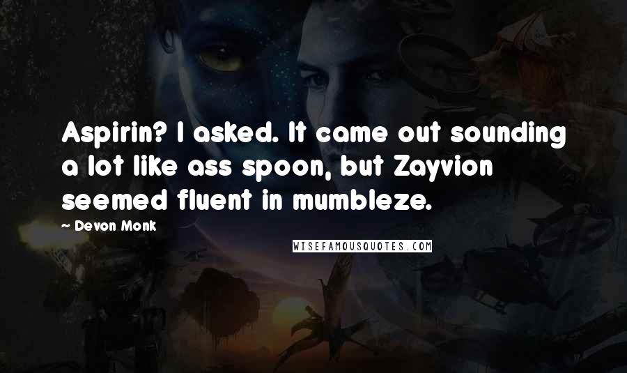 Devon Monk Quotes: Aspirin? I asked. It came out sounding a lot like ass spoon, but Zayvion seemed fluent in mumbleze.