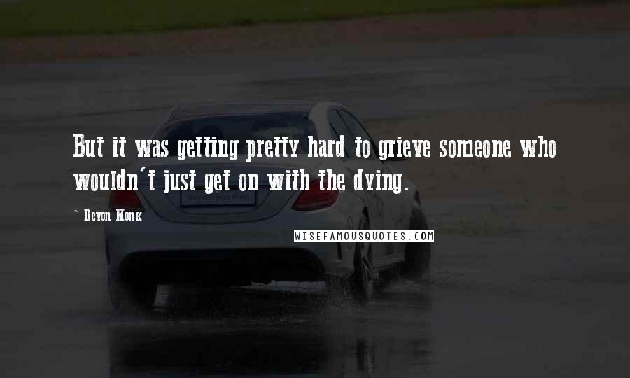 Devon Monk Quotes: But it was getting pretty hard to grieve someone who wouldn't just get on with the dying.