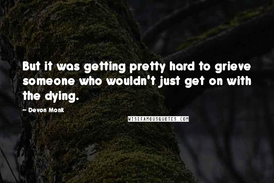 Devon Monk Quotes: But it was getting pretty hard to grieve someone who wouldn't just get on with the dying.