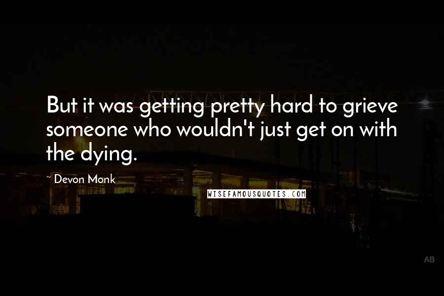 Devon Monk Quotes: But it was getting pretty hard to grieve someone who wouldn't just get on with the dying.