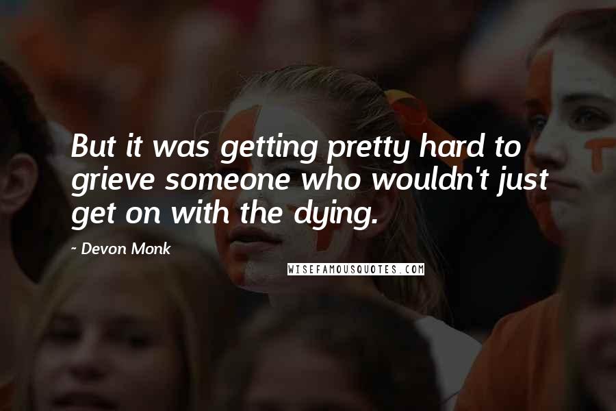 Devon Monk Quotes: But it was getting pretty hard to grieve someone who wouldn't just get on with the dying.