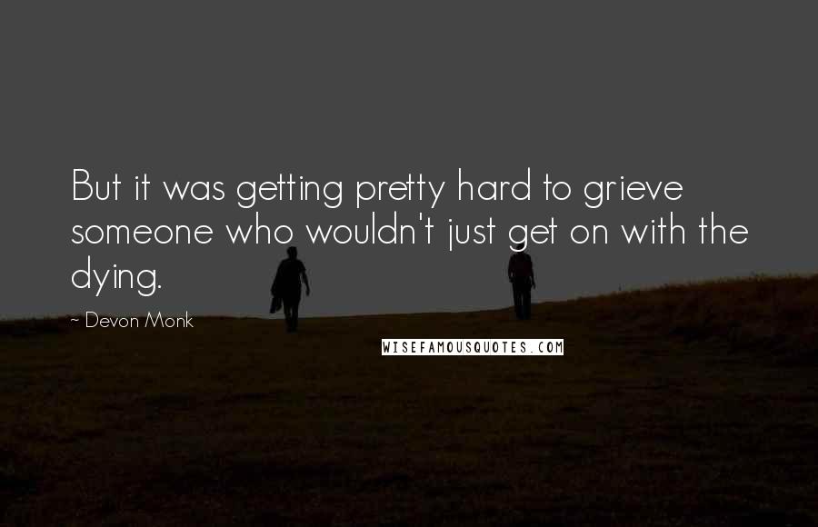 Devon Monk Quotes: But it was getting pretty hard to grieve someone who wouldn't just get on with the dying.