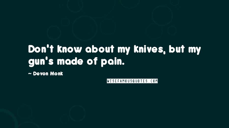 Devon Monk Quotes: Don't know about my knives, but my gun's made of pain.