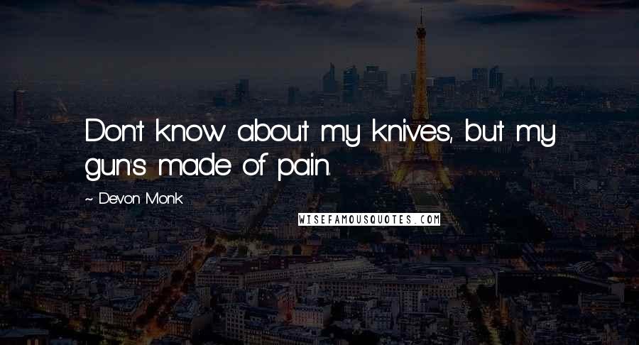 Devon Monk Quotes: Don't know about my knives, but my gun's made of pain.