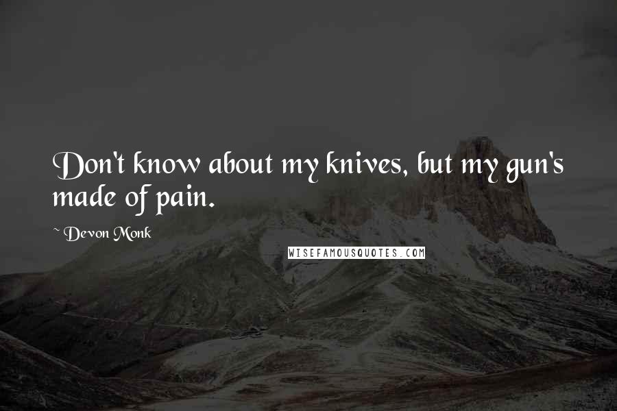 Devon Monk Quotes: Don't know about my knives, but my gun's made of pain.