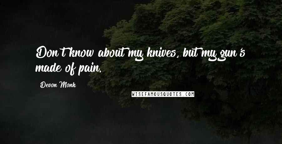 Devon Monk Quotes: Don't know about my knives, but my gun's made of pain.