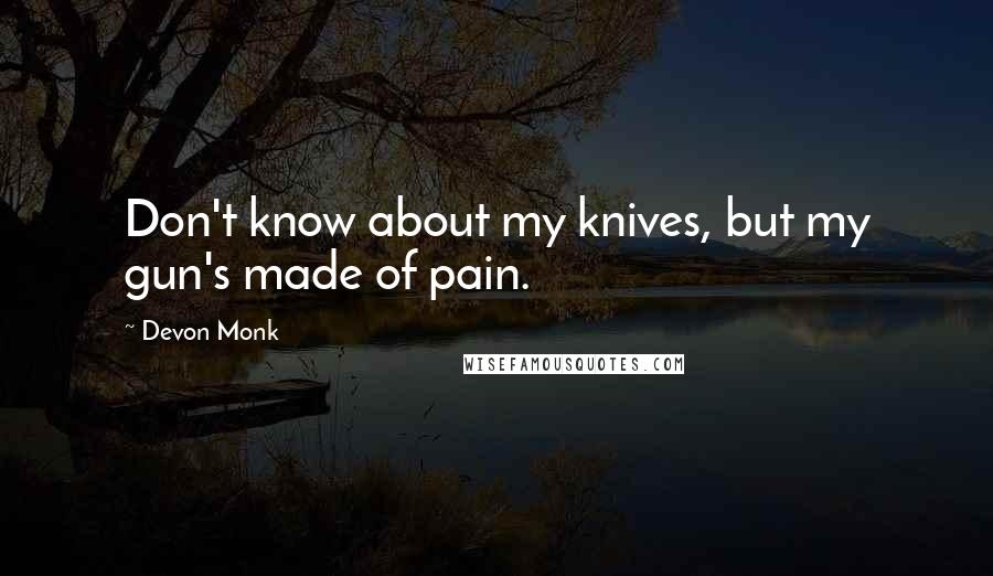 Devon Monk Quotes: Don't know about my knives, but my gun's made of pain.