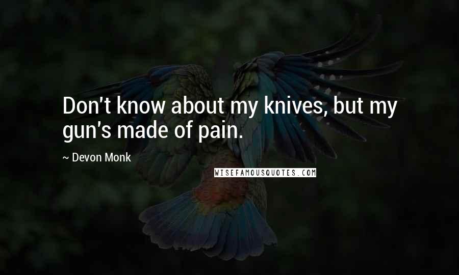 Devon Monk Quotes: Don't know about my knives, but my gun's made of pain.