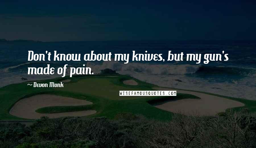 Devon Monk Quotes: Don't know about my knives, but my gun's made of pain.