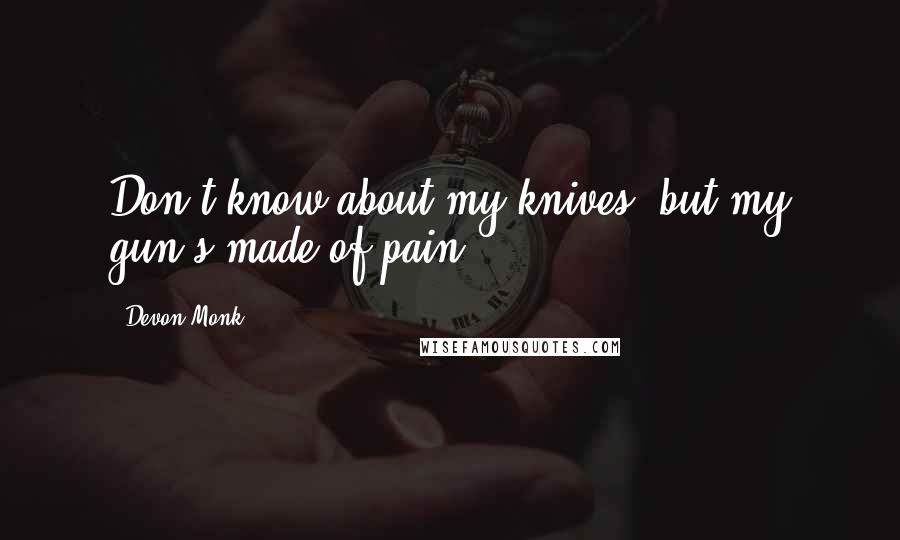 Devon Monk Quotes: Don't know about my knives, but my gun's made of pain.