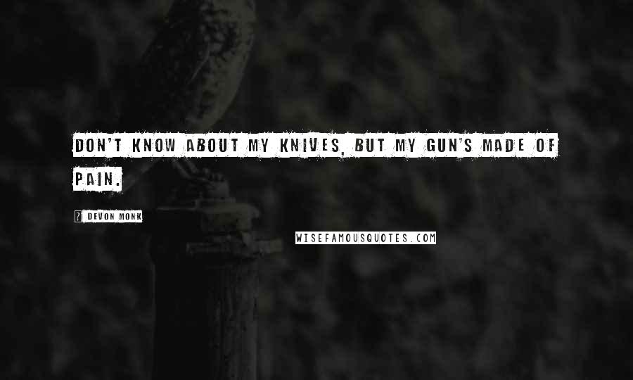 Devon Monk Quotes: Don't know about my knives, but my gun's made of pain.