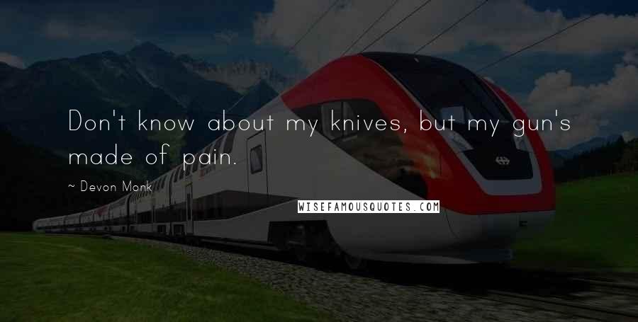 Devon Monk Quotes: Don't know about my knives, but my gun's made of pain.