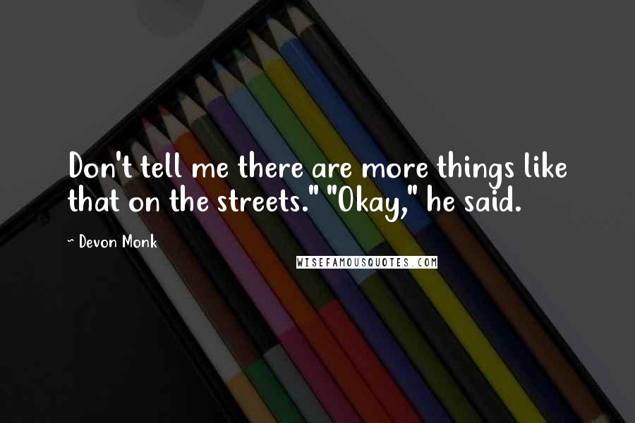 Devon Monk Quotes: Don't tell me there are more things like that on the streets." "Okay," he said.