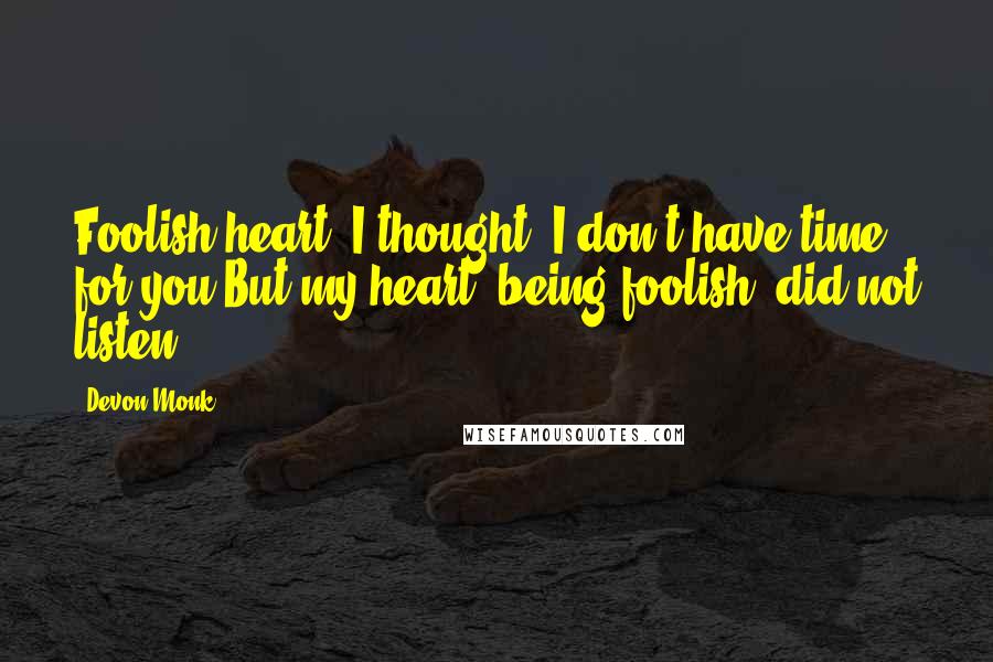 Devon Monk Quotes: Foolish heart, I thought. I don't have time for you.But my heart, being foolish, did not listen.