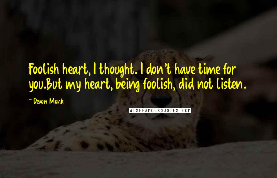 Devon Monk Quotes: Foolish heart, I thought. I don't have time for you.But my heart, being foolish, did not listen.